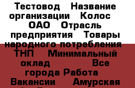 Тестовод › Название организации ­ Колос-3, ОАО › Отрасль предприятия ­ Товары народного потребления (ТНП) › Минимальный оклад ­ 20 000 - Все города Работа » Вакансии   . Амурская обл.,Благовещенск г.